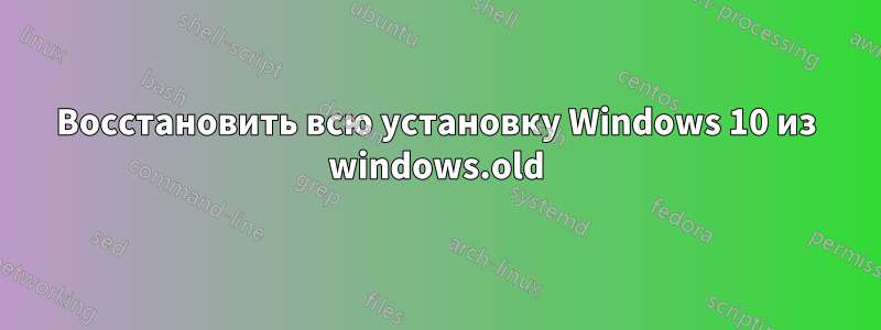 Восстановить всю установку Windows 10 из windows.old