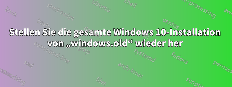 Stellen Sie die gesamte Windows 10-Installation von „windows.old“ wieder her