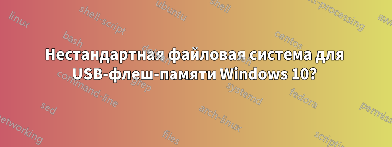 Нестандартная файловая система для USB-флеш-памяти Windows 10?