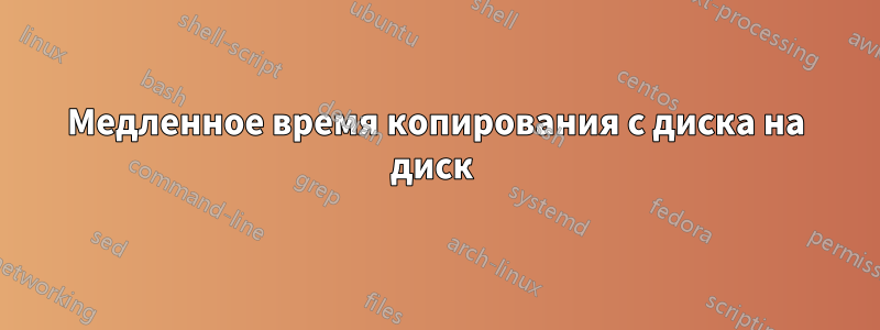 Медленное время копирования с диска на диск 