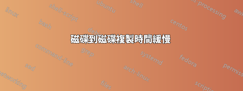 磁碟到磁碟複製時間緩慢