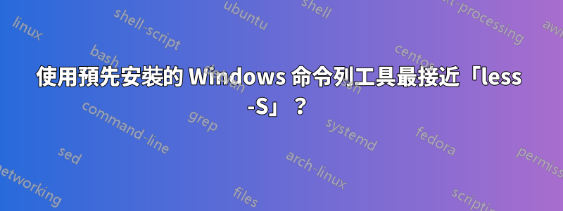 使用預先安裝的 Windows 命令列工具最接近「less -S」？