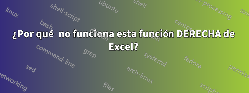 ¿Por qué no funciona esta función DERECHA de Excel?