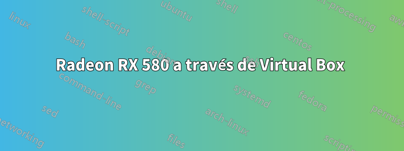 Radeon RX 580 a través de Virtual Box