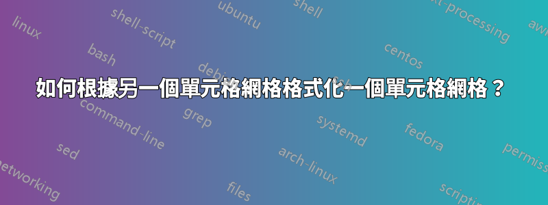 如何根據另一個單元格網格格式化一個單元格網格？