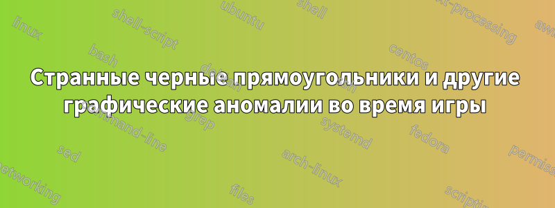 Странные черные прямоугольники и другие графические аномалии во время игры