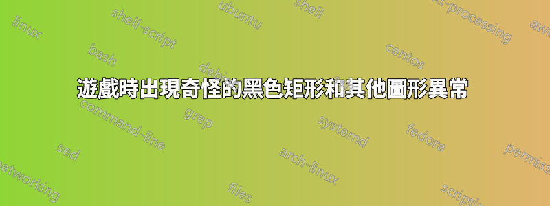 遊戲時出現奇怪的黑色矩形和其他圖形異常