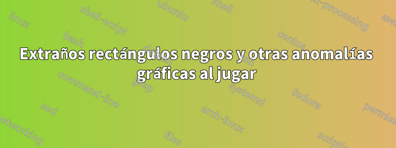 Extraños rectángulos negros y otras anomalías gráficas al jugar