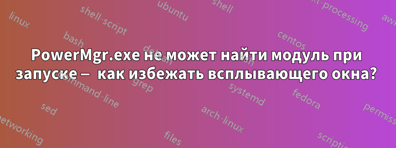 PowerMgr.exe не может найти модуль при запуске — как избежать всплывающего окна?