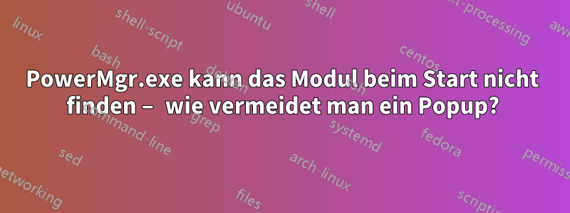 PowerMgr.exe kann das Modul beim Start nicht finden – wie vermeidet man ein Popup?