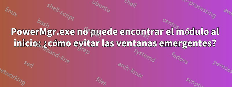 PowerMgr.exe no puede encontrar el módulo al inicio: ¿cómo evitar las ventanas emergentes?