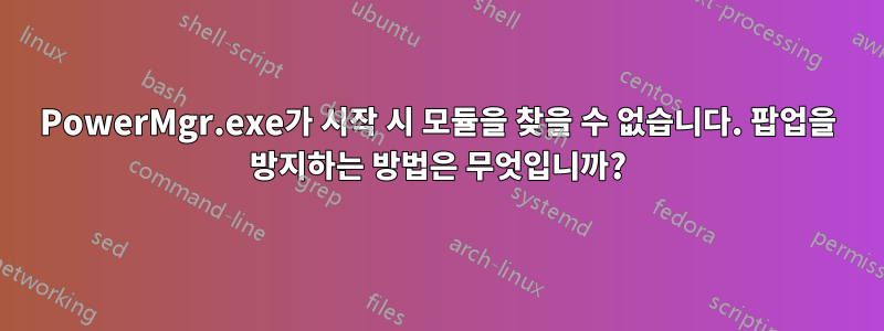 PowerMgr.exe가 시작 시 모듈을 찾을 수 없습니다. 팝업을 방지하는 방법은 무엇입니까?
