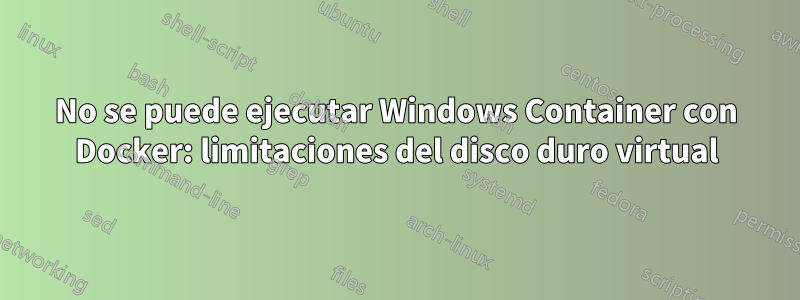 No se puede ejecutar Windows Container con Docker: limitaciones del disco duro virtual