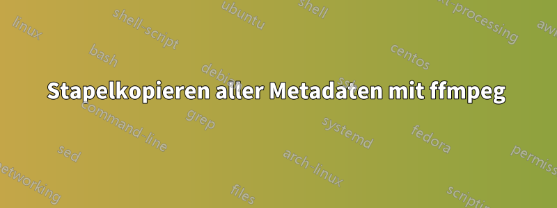 Stapelkopieren aller Metadaten mit ffmpeg