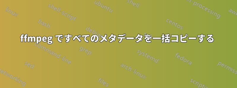 ffmpeg ですべてのメタデータを一括コピーする
