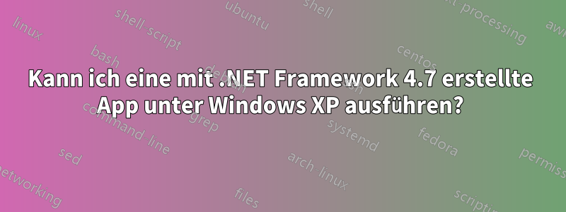 Kann ich eine mit .NET Framework 4.7 erstellte App unter Windows XP ausführen?