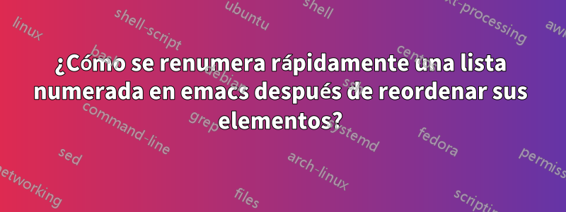 ¿Cómo se renumera rápidamente una lista numerada en emacs después de reordenar sus elementos?