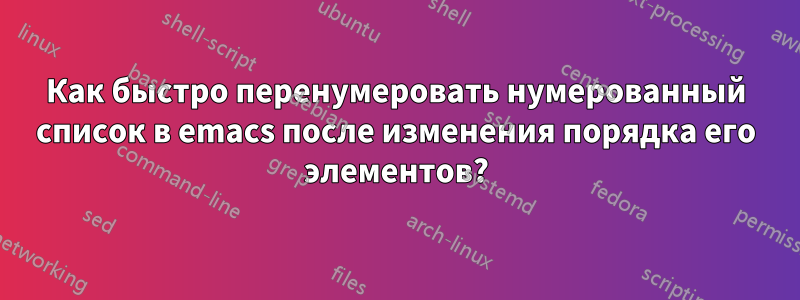 Как быстро перенумеровать нумерованный список в emacs после изменения порядка его элементов?