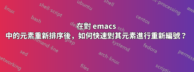 在對 emacs 中的元素重新排序後，如何快速對其元素進行重新編號？
