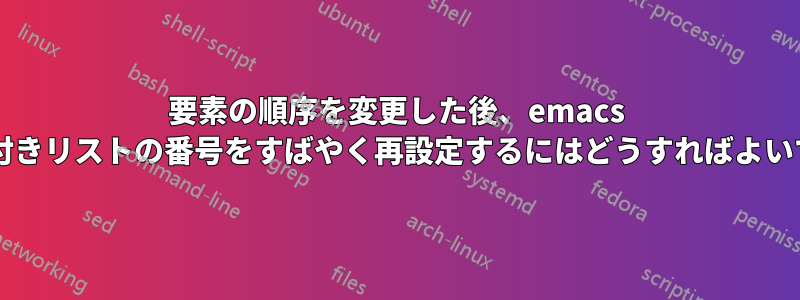 要素の順序を変更した後、emacs で番号付きリストの番号をすばやく再設定するにはどうすればよいですか?