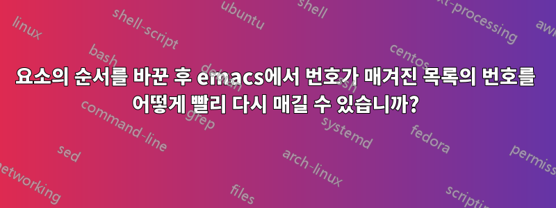 요소의 순서를 바꾼 후 emacs에서 번호가 매겨진 목록의 번호를 어떻게 빨리 다시 매길 수 있습니까?