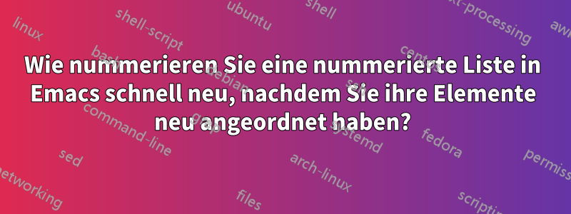 Wie nummerieren Sie eine nummerierte Liste in Emacs schnell neu, nachdem Sie ihre Elemente neu angeordnet haben?