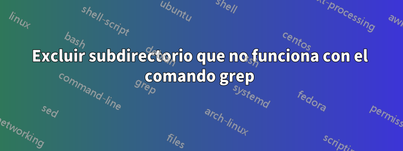 Excluir subdirectorio que no funciona con el comando grep