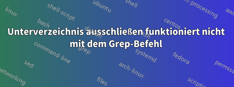Unterverzeichnis ausschließen funktioniert nicht mit dem Grep-Befehl