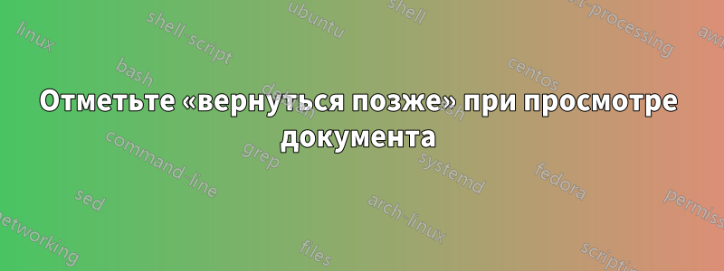 Отметьте «вернуться позже» при просмотре документа