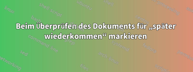 Beim Überprüfen des Dokuments für „später wiederkommen“ markieren