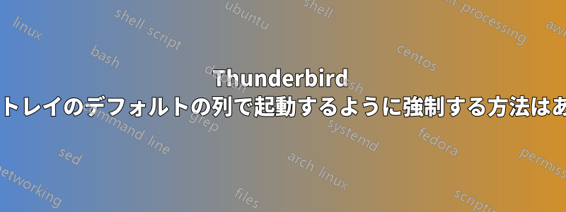 Thunderbird を毎回受信トレイのデフォルトの列で起動するように強制する方法はありますか?
