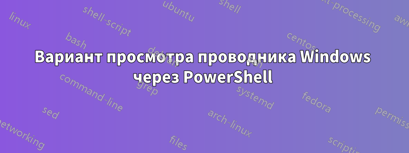 Вариант просмотра проводника Windows через PowerShell