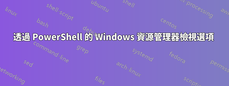 透過 PowerShell 的 Windows 資源管理器檢視選項