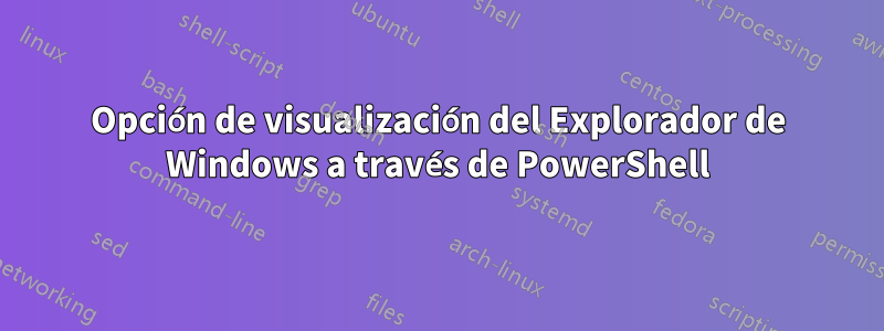 Opción de visualización del Explorador de Windows a través de PowerShell