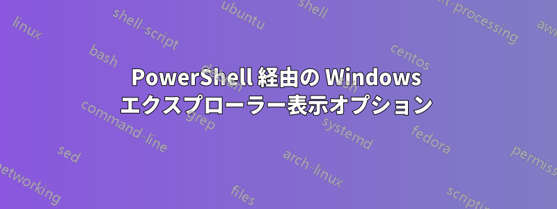 PowerShell 経由の Windows エクスプローラー表示オプション