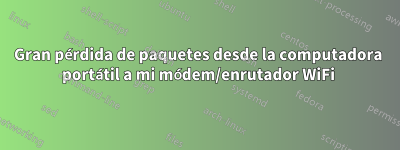 Gran pérdida de paquetes desde la computadora portátil a mi módem/enrutador WiFi