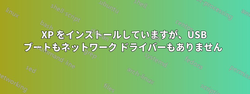 XP をインストールしていますが、USB ブートもネットワーク ドライバーもありません 