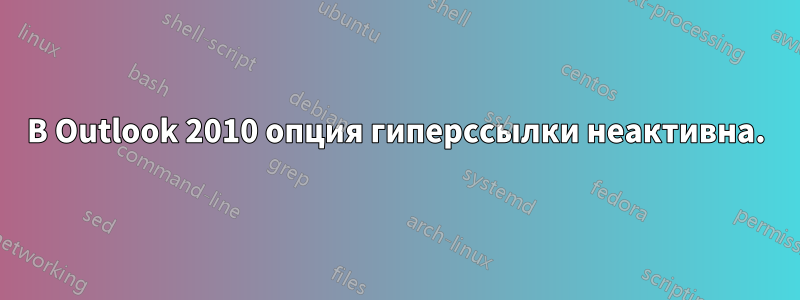 В Outlook 2010 опция гиперссылки неактивна.