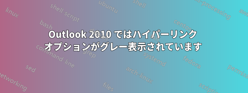 Outlook 2010 ではハイパーリンク オプションがグレー表示されています
