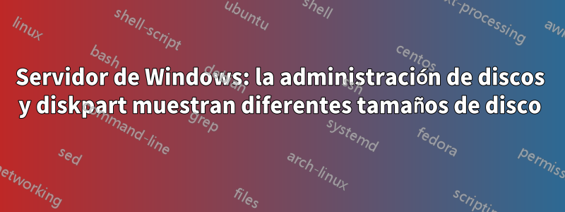Servidor de Windows: la administración de discos y diskpart muestran diferentes tamaños de disco