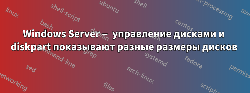 Windows Server — управление дисками и diskpart показывают разные размеры дисков