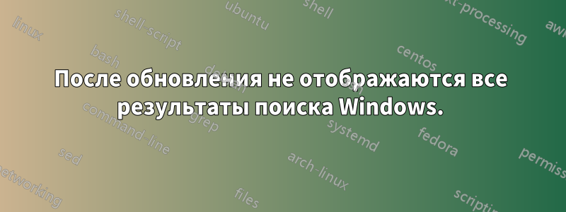 После обновления не отображаются все результаты поиска Windows.