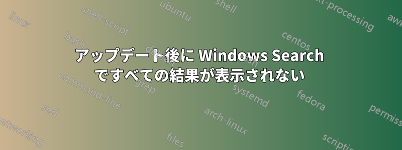 アップデート後に Windows Search ですべての結果が表示されない