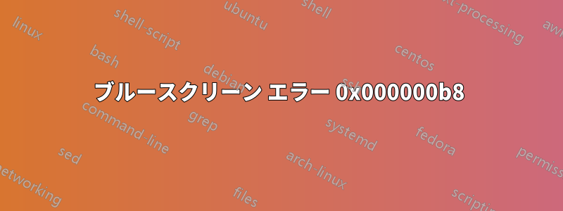 ブルースクリーン エラー 0x000000b8