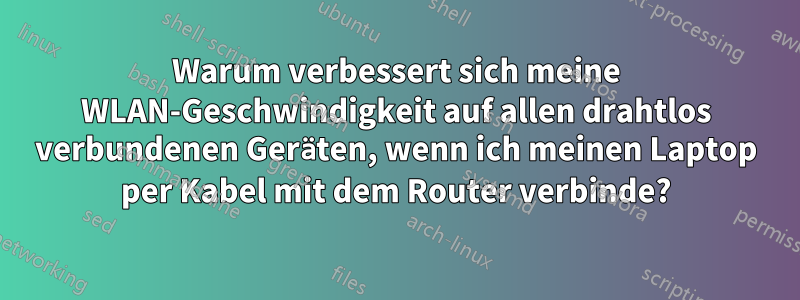 Warum verbessert sich meine WLAN-Geschwindigkeit auf allen drahtlos verbundenen Geräten, wenn ich meinen Laptop per Kabel mit dem Router verbinde?