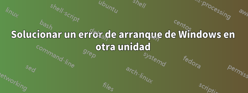Solucionar un error de arranque de Windows en otra unidad