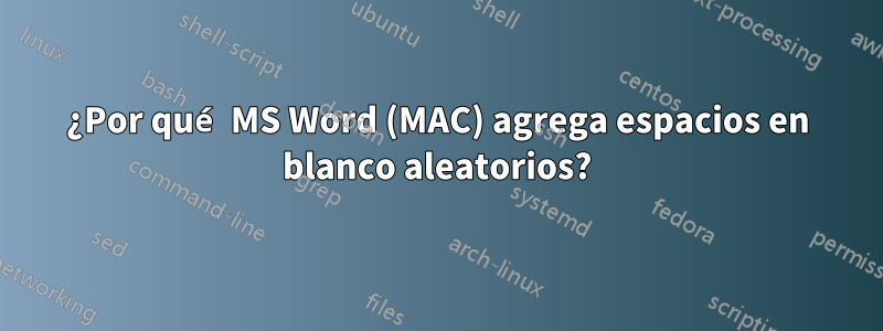 ¿Por qué MS Word (MAC) agrega espacios en blanco aleatorios?