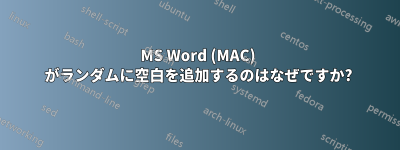 MS Word (MAC) がランダムに空白を追加するのはなぜですか?