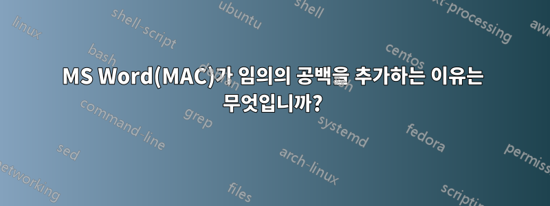 MS Word(MAC)가 임의의 공백을 추가하는 이유는 무엇입니까?