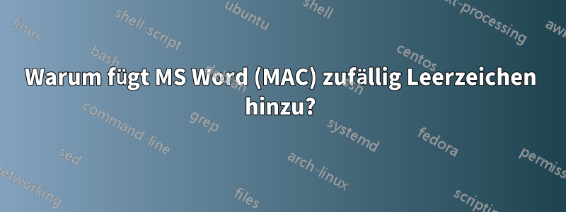 Warum fügt MS Word (MAC) zufällig Leerzeichen hinzu?